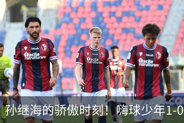 孙继海的骄傲时刻！嗨球少年1-0战胜国安晋级全国八强