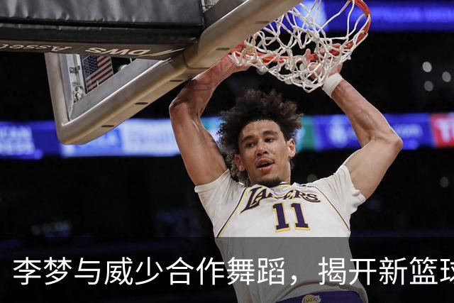 李梦与威少合作舞蹈，揭开新篮球联赛的序幕