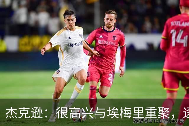 杰克逊：很高兴与埃梅里重聚，逐步找回状态