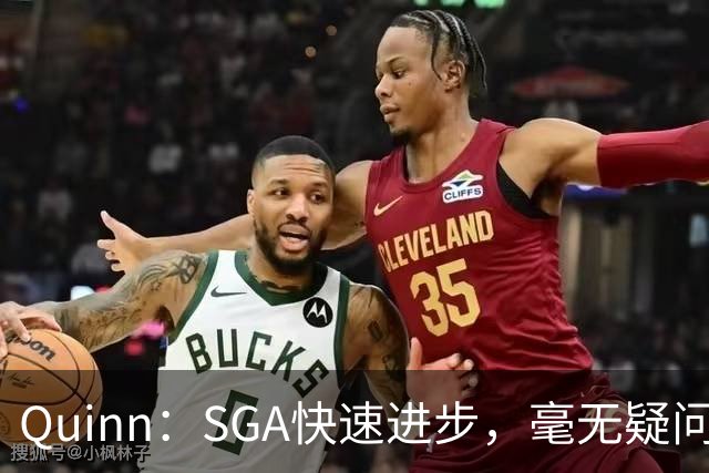 Quinn：SGA快速进步，毫无疑问已跻身NBA史上伟大球员行列